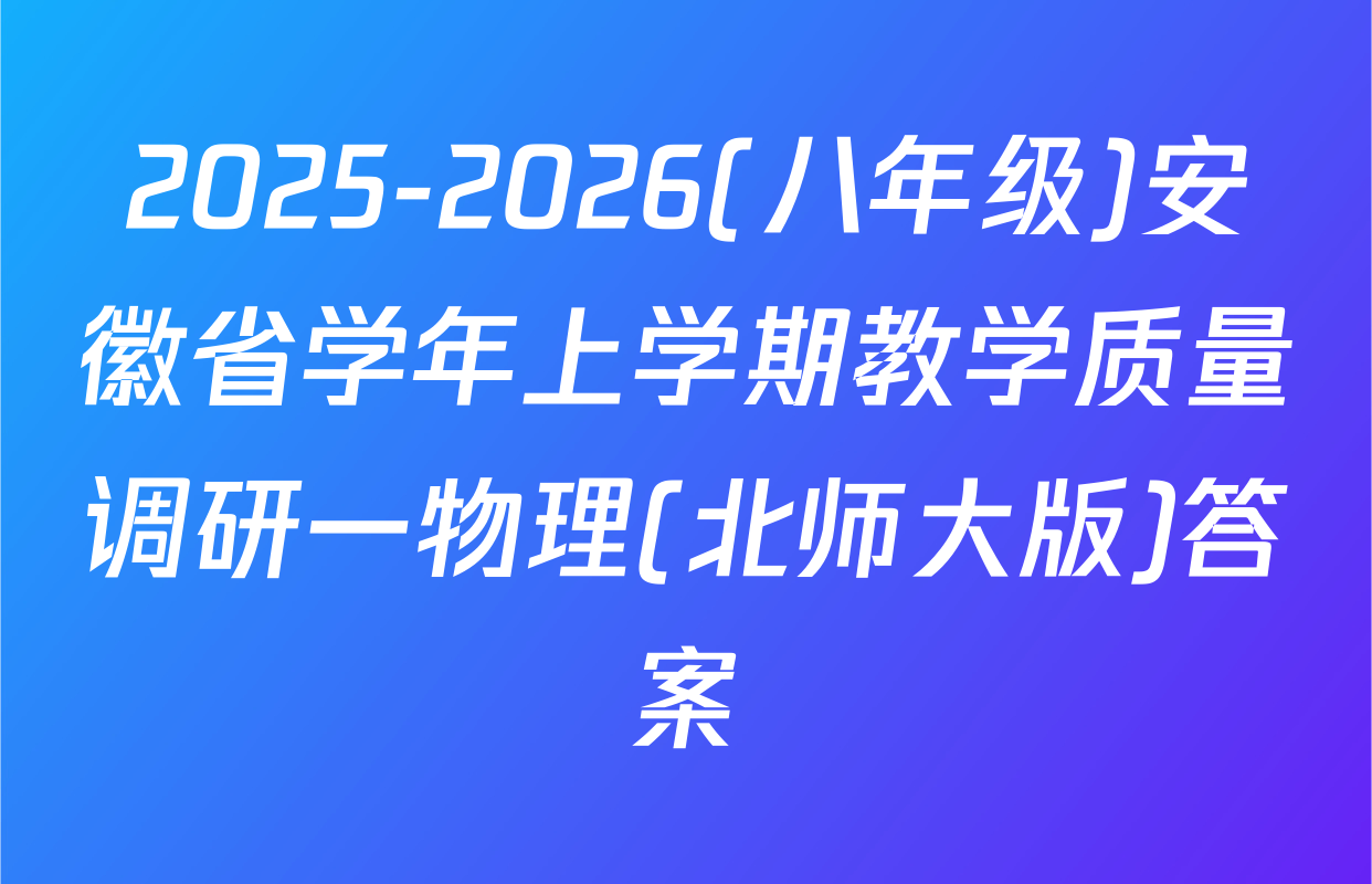 2025-2026(八年级)安徽省学年上学期教学质量调研一物理(北师大版)答案