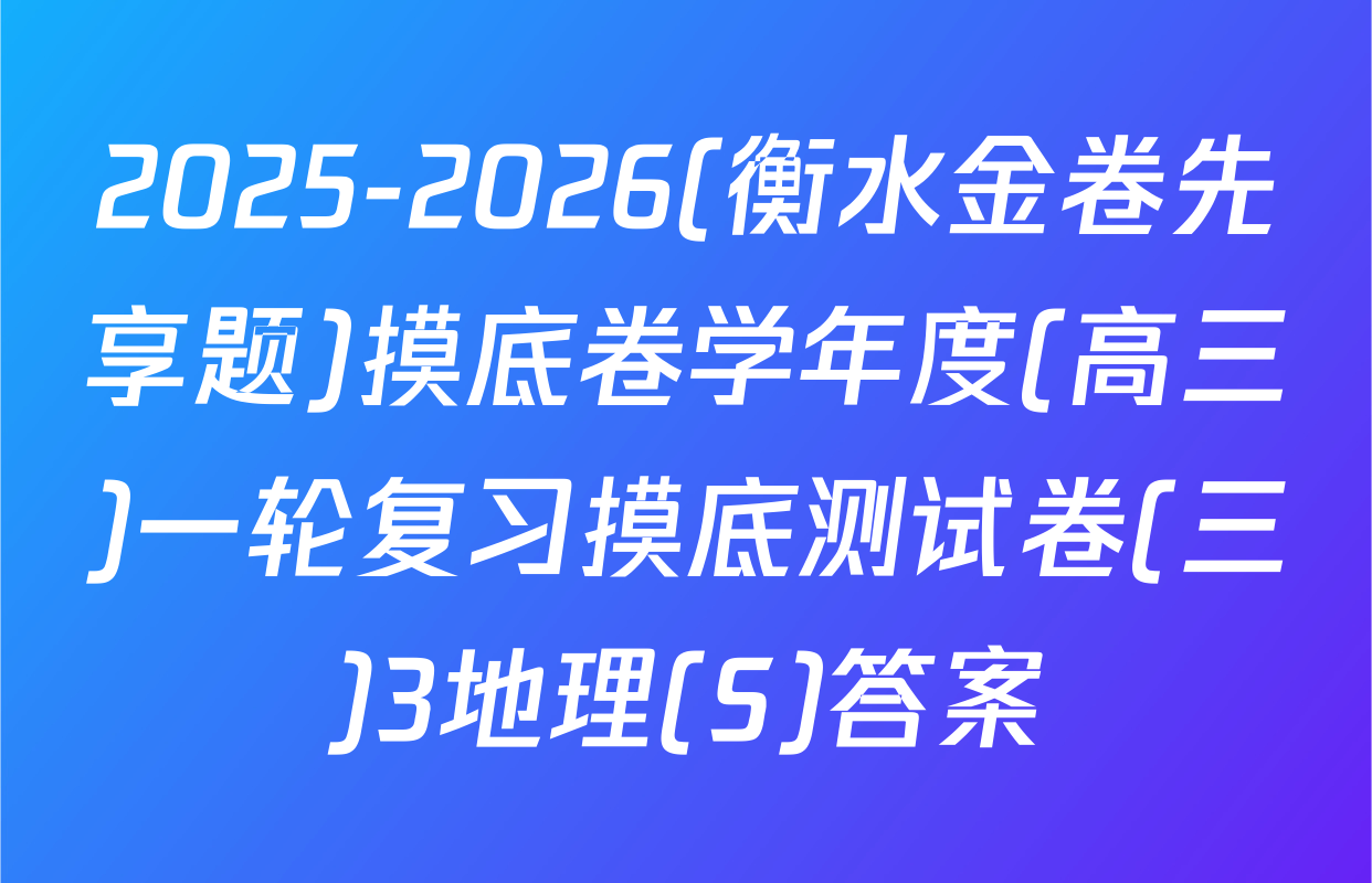 2025-2026(衡水金卷先享题)摸底卷学年度(高三)一轮复习摸底测试卷(三)3地理(S)答案