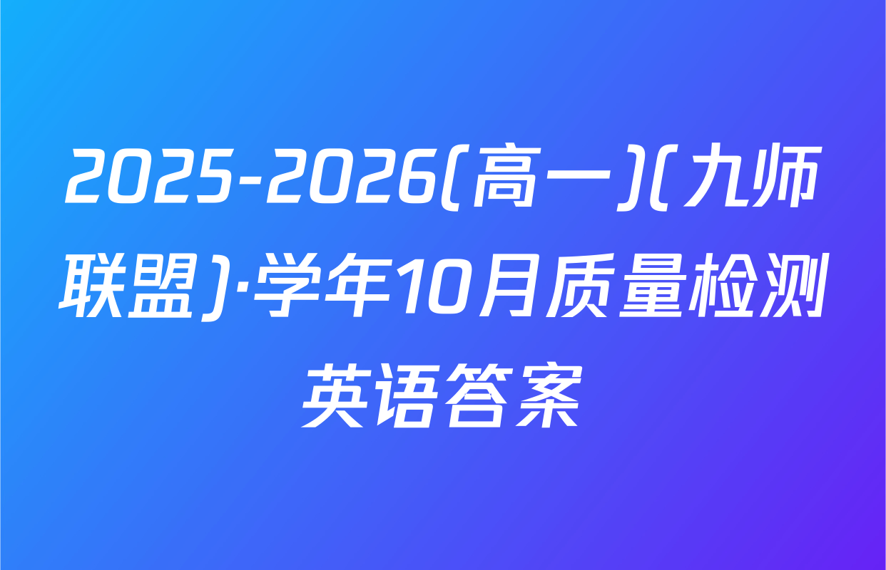 2025-2026(高一)(九师联盟)·学年10月质量检测英语答案
