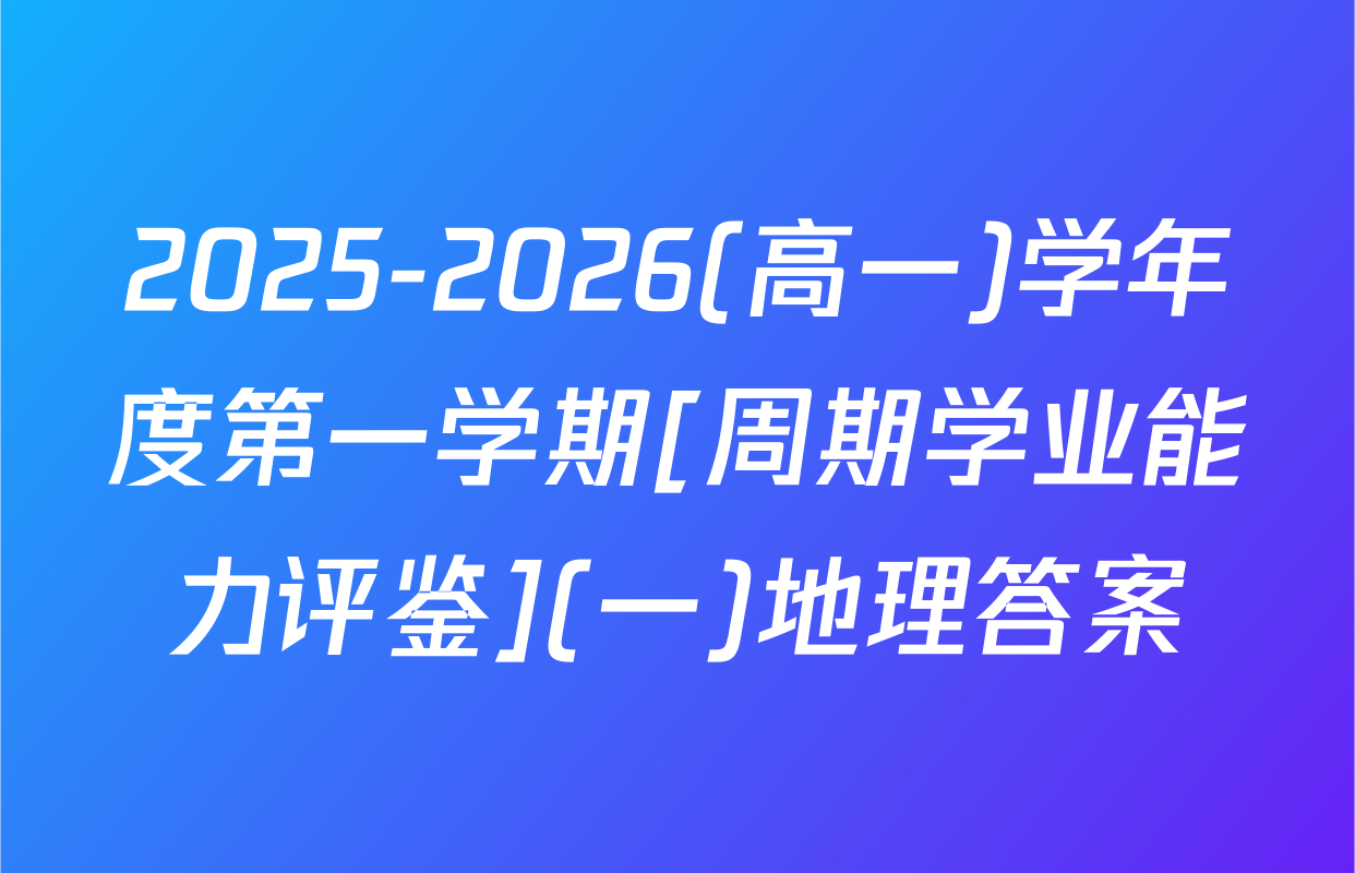 2025-2026(高一)学年度第一学期[周期学业能力评鉴](一)地理答案