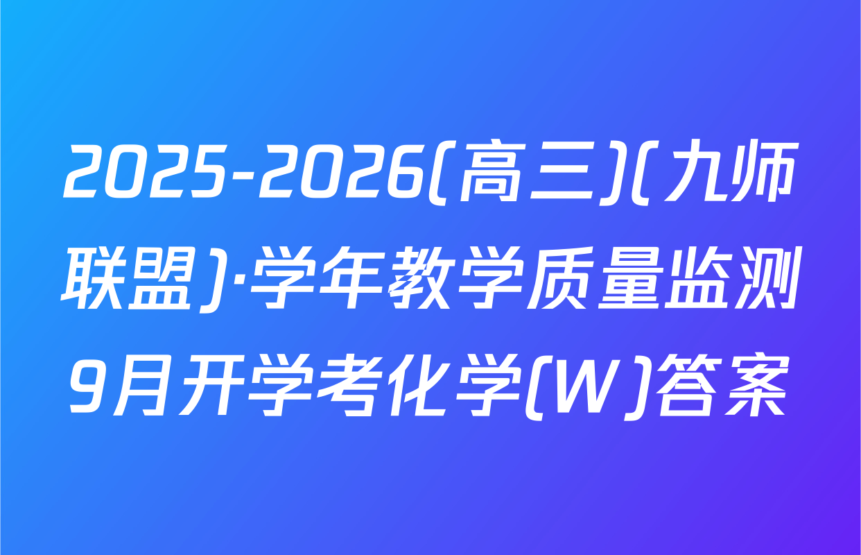 2025-2026(高三)(九师联盟)·学年教学质量监测9月开学考化学(W)答案