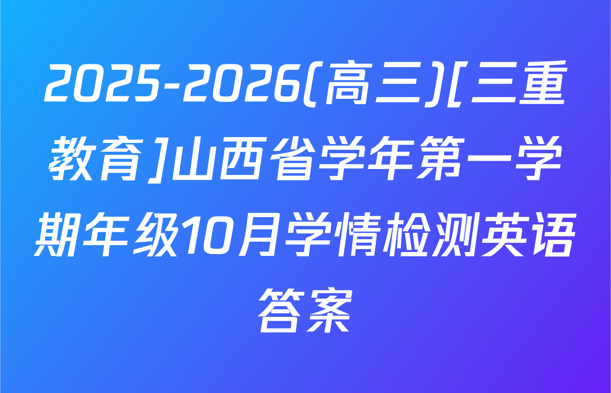 2025-2026(高三)[三重教育]山西省学年第一学期年级10月学情检测英语答案