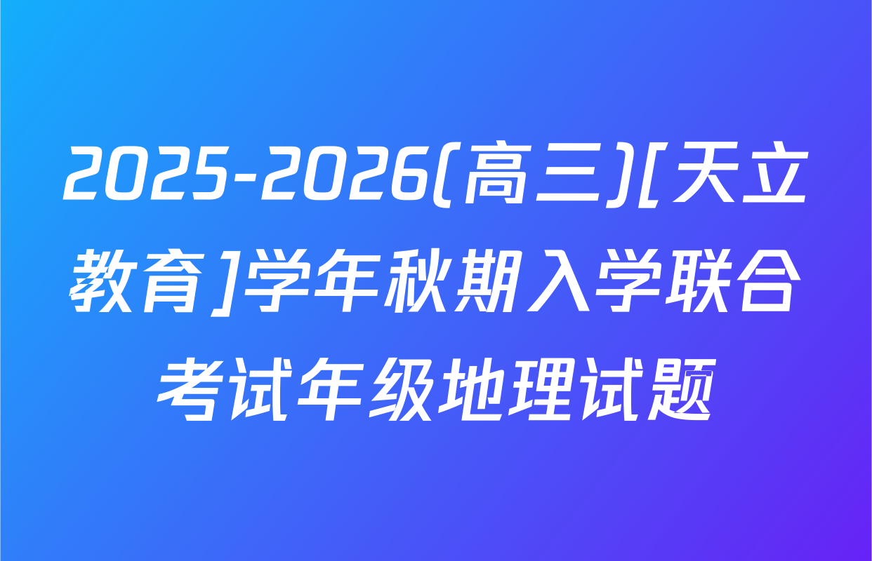 2025-2026(高三)[天立教育]学年秋期入学联合考试年级地理试题