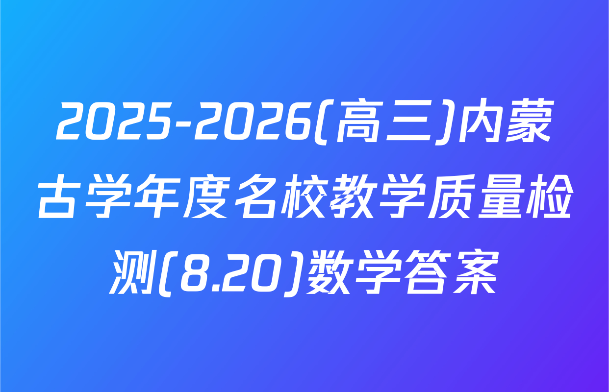 2025-2026(高三)内蒙古学年度名校教学质量检测(8.20)数学答案