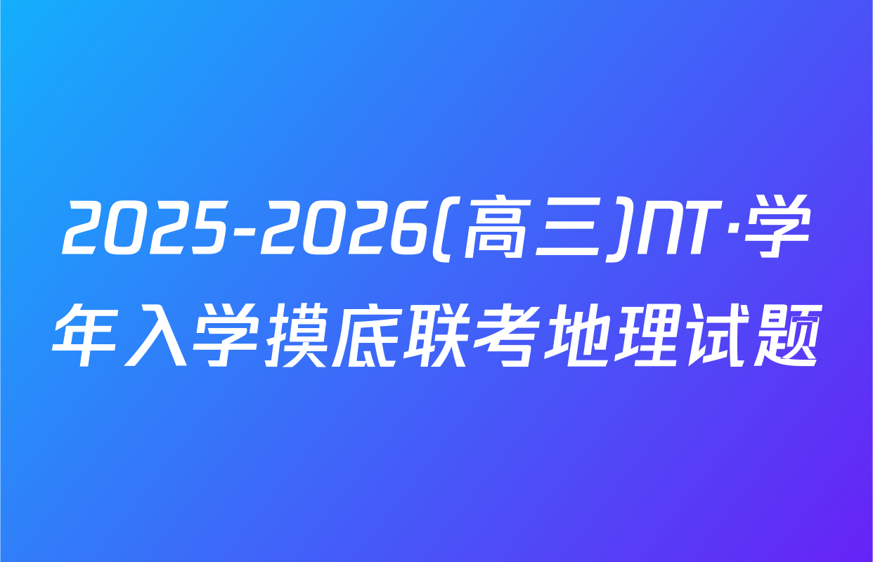 2025-2026(高三)NT·学年入学摸底联考地理试题