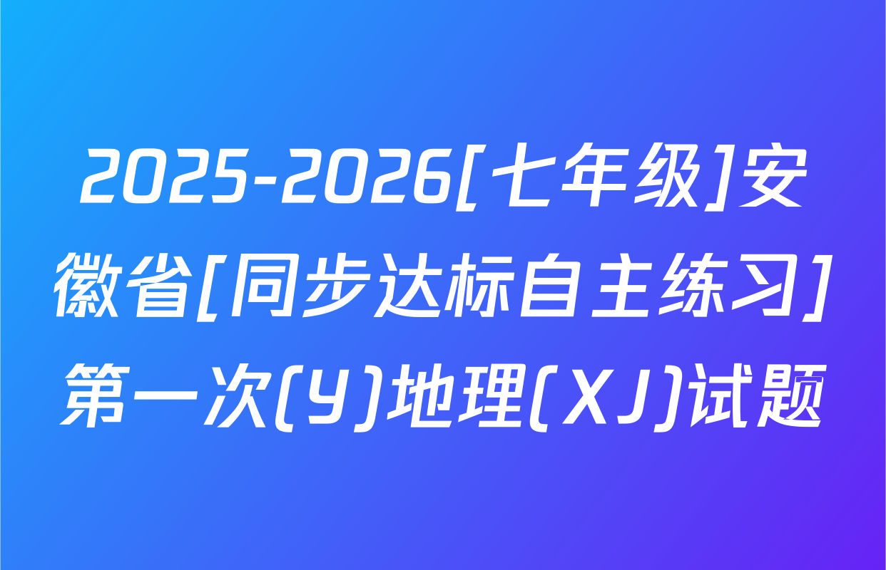2025-2026[七年级]安徽省[同步达标自主练习]第一次(Y)地理(XJ)试题
