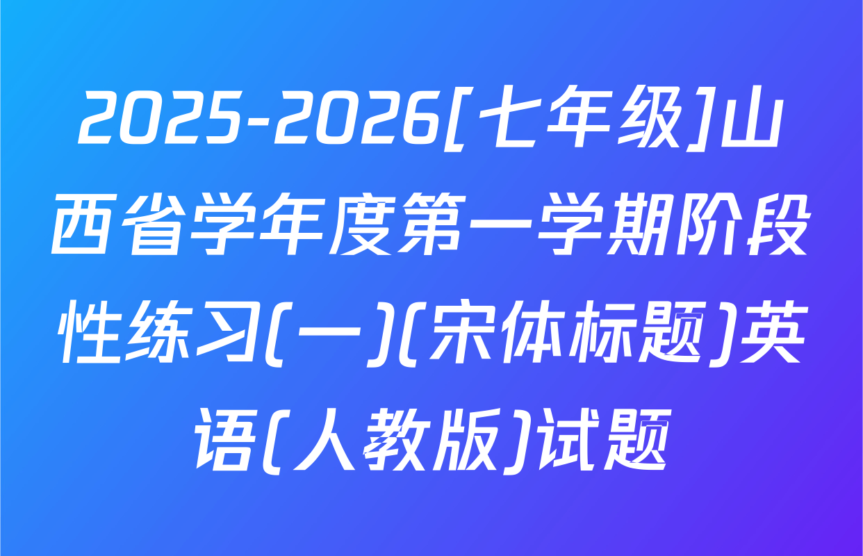2025-2026[七年级]山西省学年度第一学期阶段性练习(一)(宋体标题)英语(人教版)试题