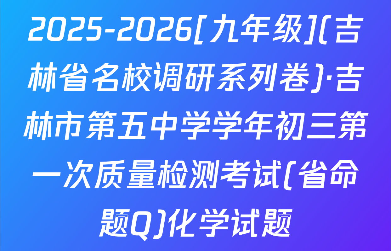 2025-2026[九年级](吉林省名校调研系列卷)·吉林市第五中学学年初三第一次质量检测考试(省命题Q)化学试题