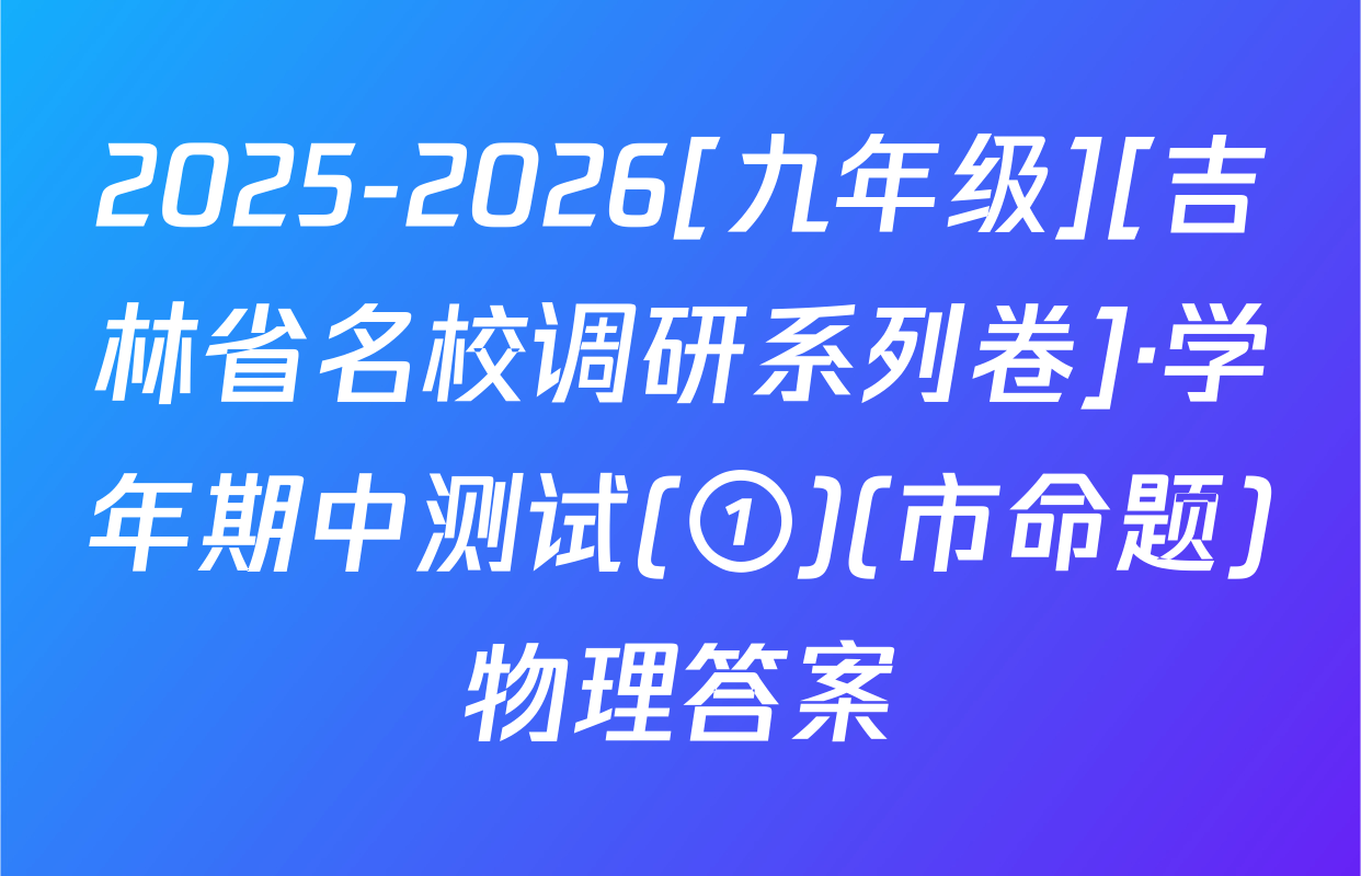 2025-2026[九年级][吉林省名校调研系列卷]·学年期中测试(①)(市命题)物理答案