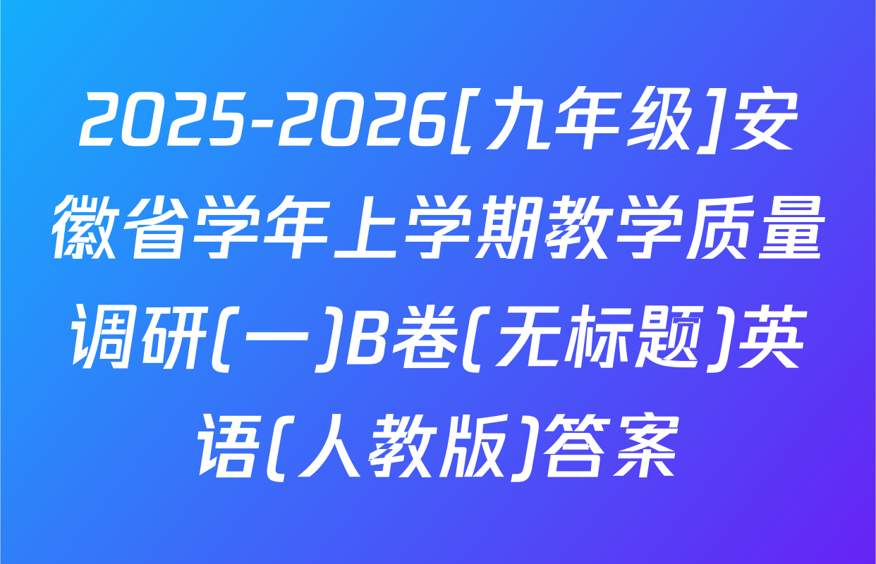 2025-2026[九年级]安徽省学年上学期教学质量调研(一)B卷(无标题)英语(人教版)答案