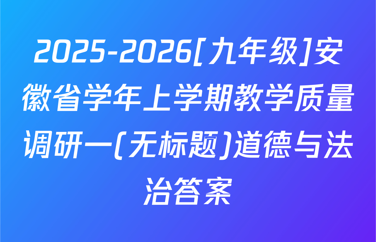 2025-2026[九年级]安徽省学年上学期教学质量调研一(无标题)道德与法治答案