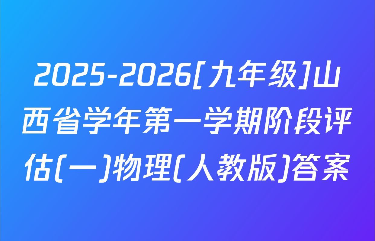 2025-2026[九年级]山西省学年第一学期阶段评估(一)物理(人教版)答案