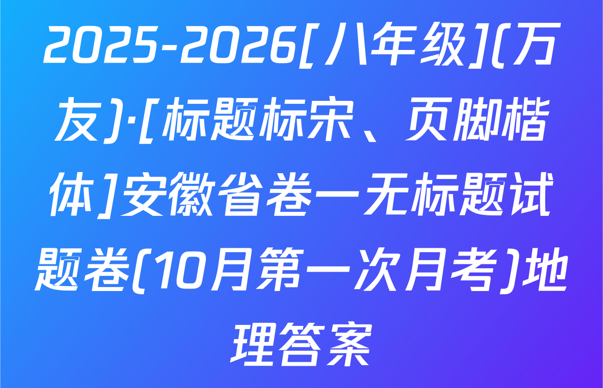 2025-2026[八年级](万友)·[标题标宋、页脚楷体]安徽省卷一无标题试题卷(10月第一次月考)地理答案