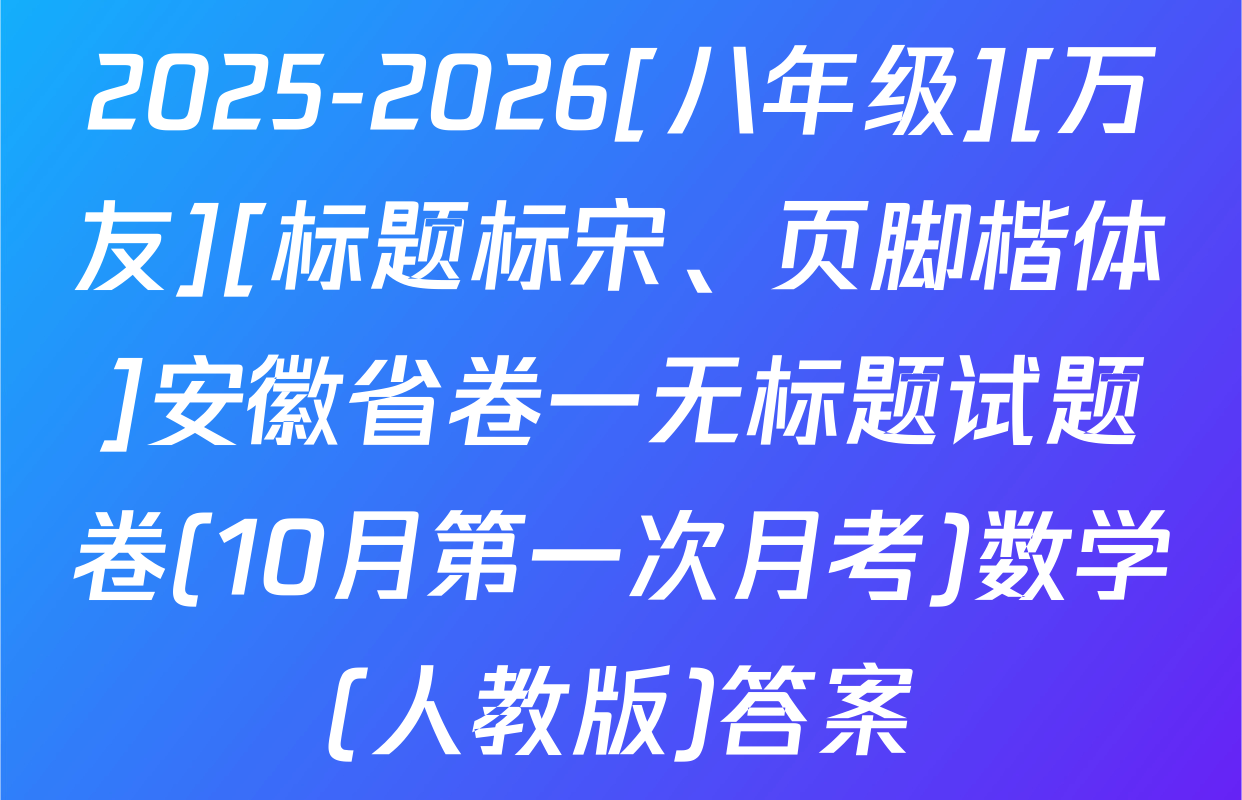 2025-2026[八年级][万友][标题标宋、页脚楷体]安徽省卷一无标题试题卷(10月第一次月考)数学(人教版)答案