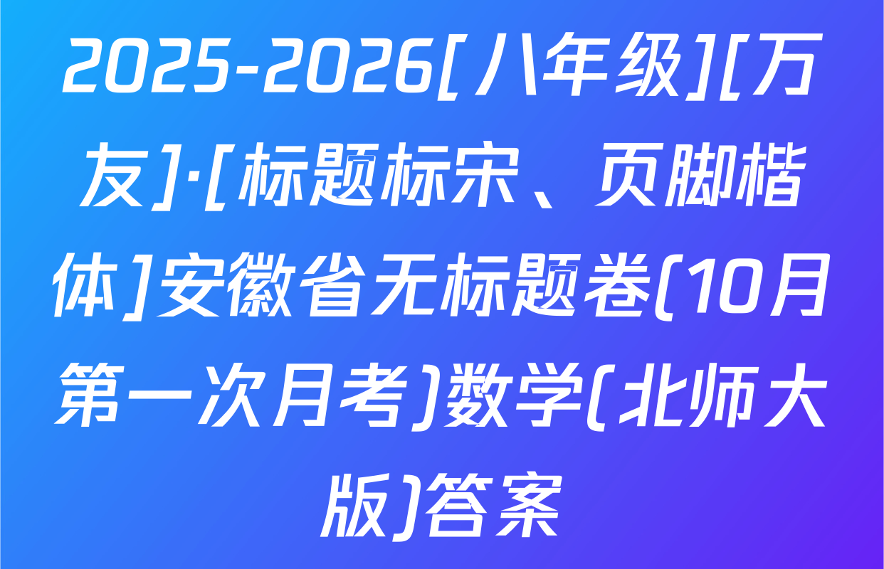 2025-2026[八年级][万友]·[标题标宋、页脚楷体]安徽省无标题卷(10月第一次月考)数学(北师大版)答案