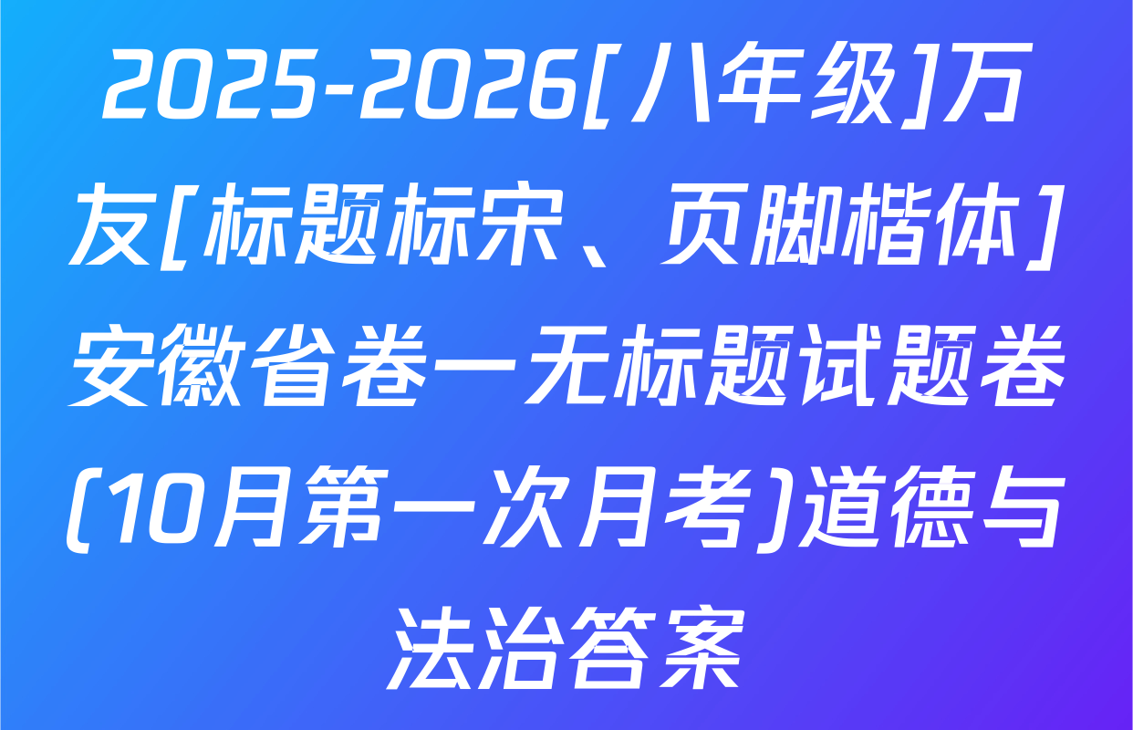 2025-2026[八年级]万友[标题标宋、页脚楷体]安徽省卷一无标题试题卷(10月第一次月考)道德与法治答案