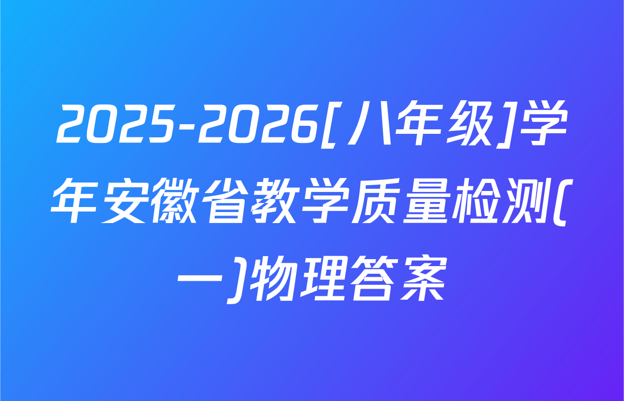 2025-2026[八年级]学年安徽省教学质量检测(一)物理答案