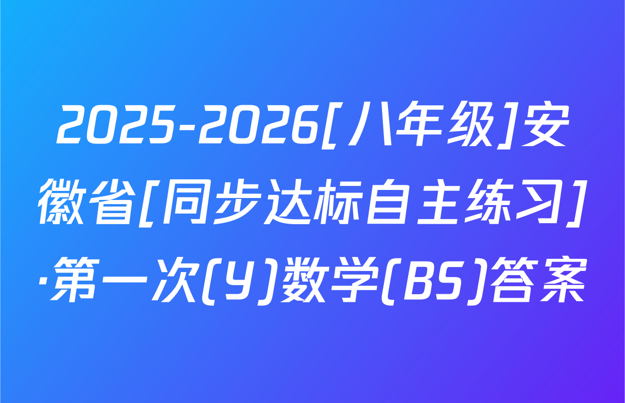 2025-2026[八年级]安徽省[同步达标自主练习]·第一次(Y)数学(BS)答案