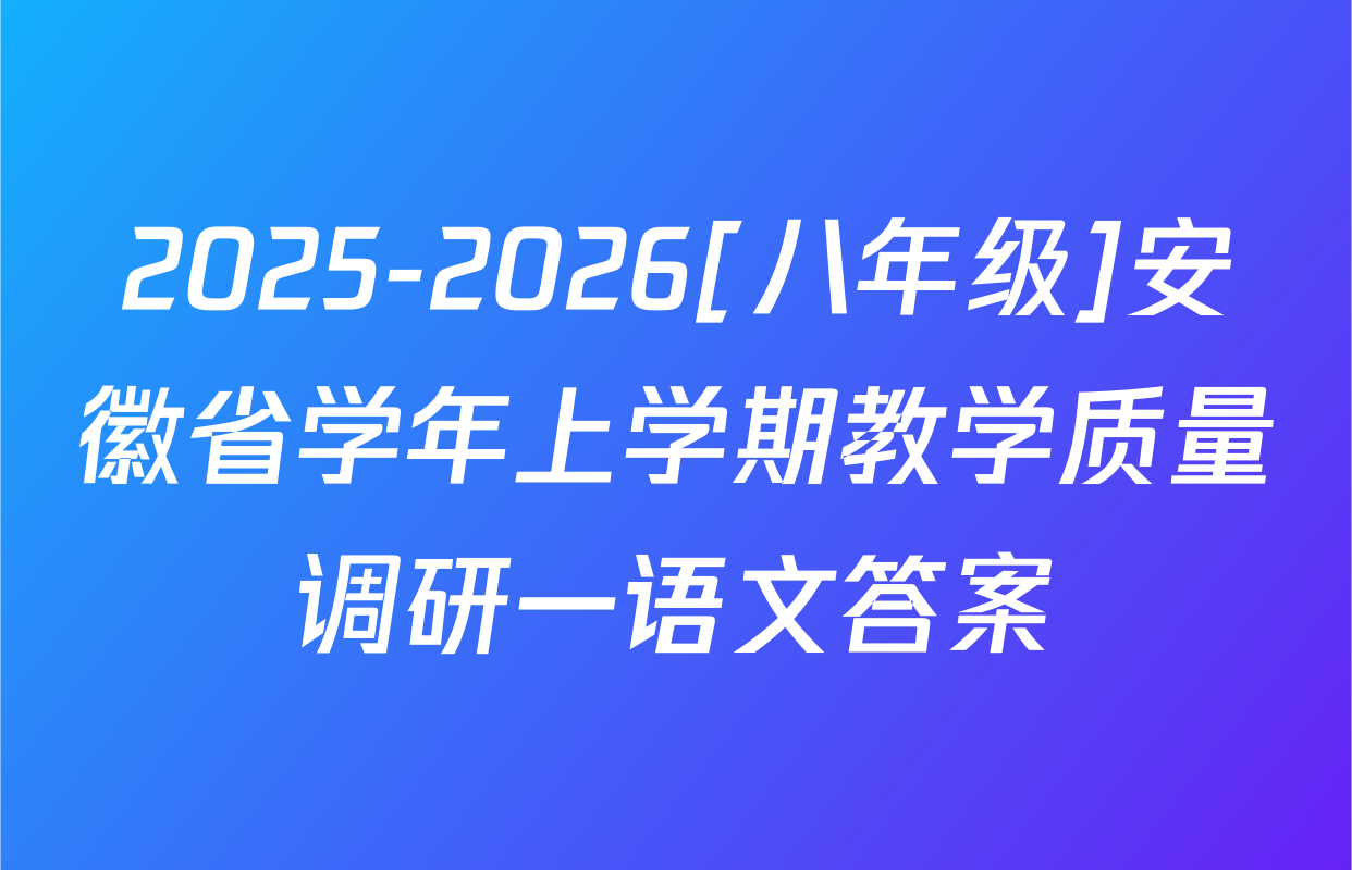 2025-2026[八年级]安徽省学年上学期教学质量调研一语文答案