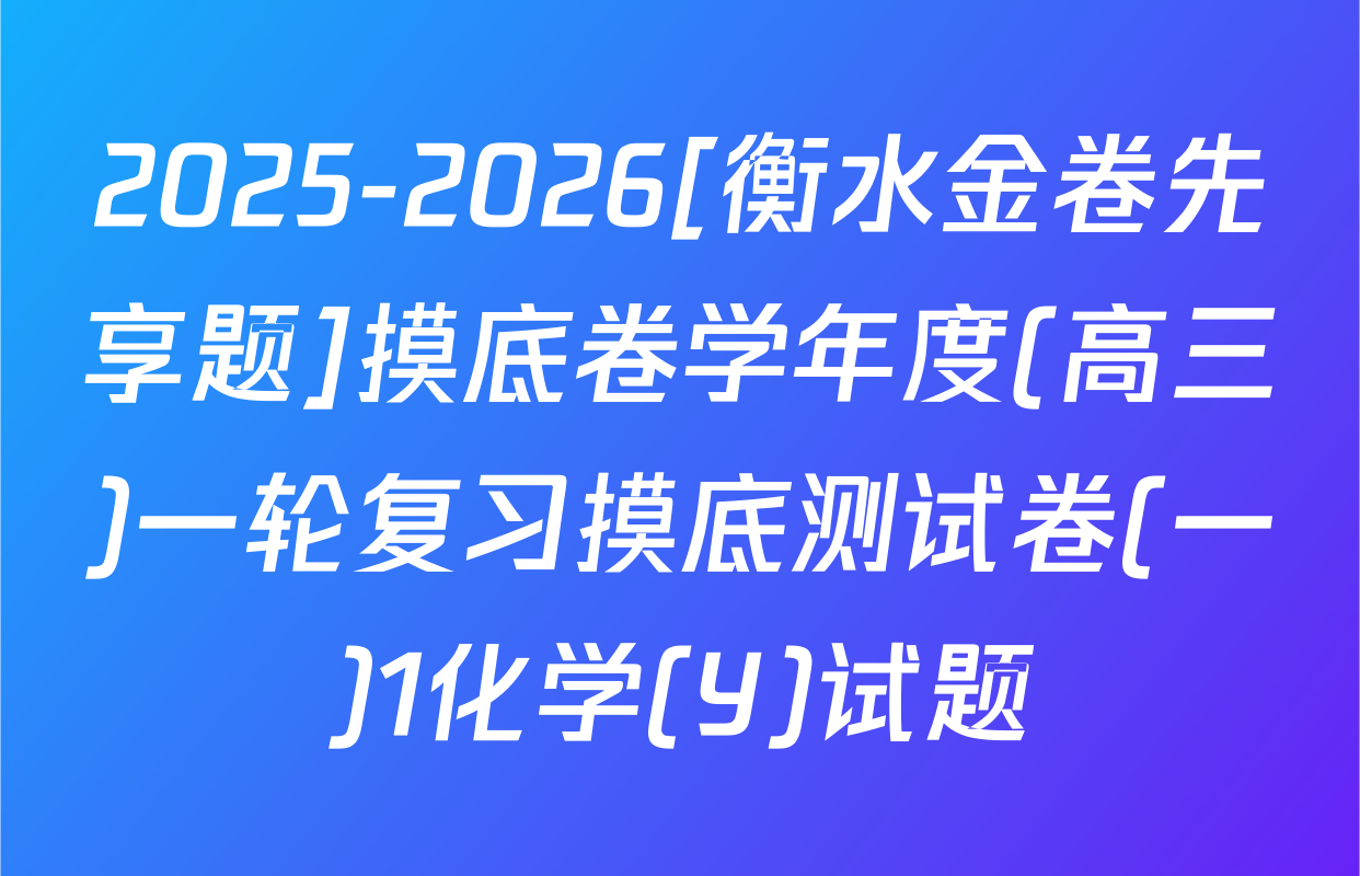 2025-2026[衡水金卷先享题]摸底卷学年度(高三)一轮复习摸底测试卷(一)1化学(Y)试题