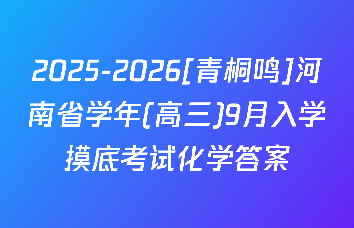 2025-2026[青桐鸣]河南省学年(高三)9月入学摸底考试化学答案