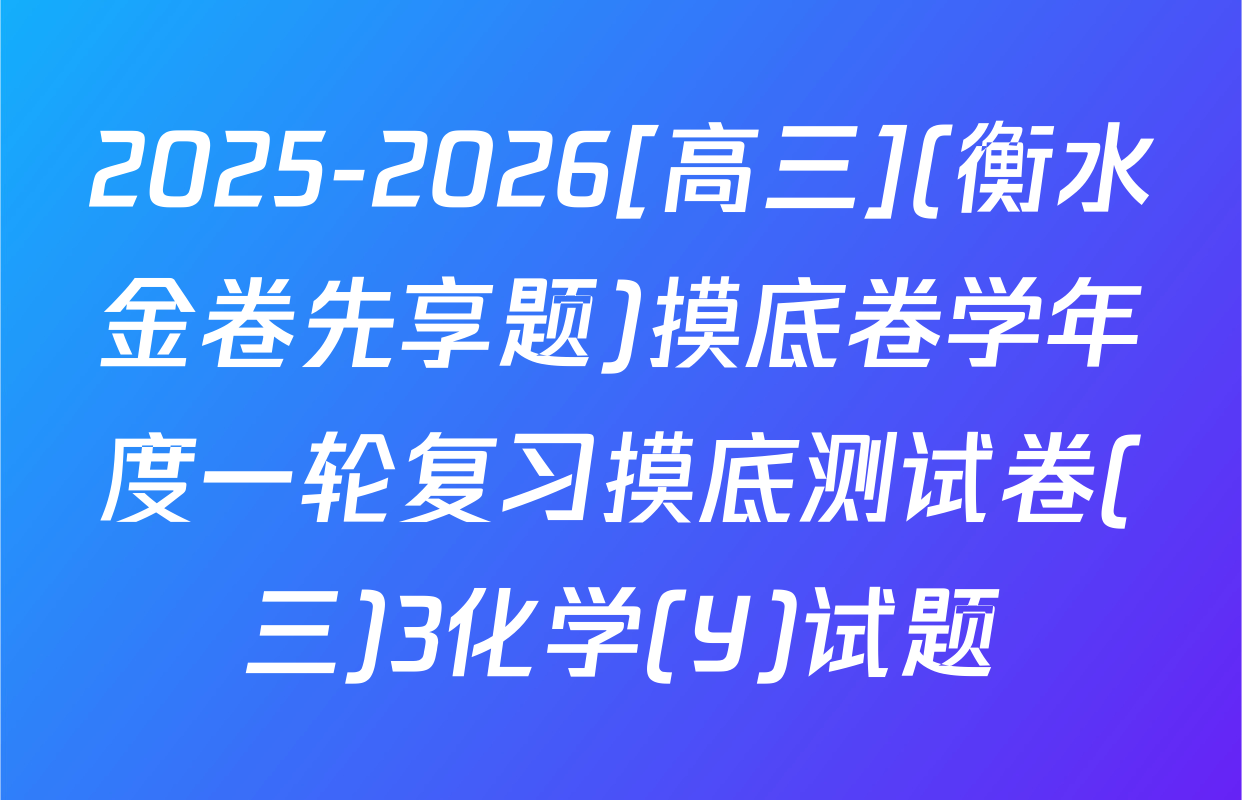 2025-2026[高三](衡水金卷先享题)摸底卷学年度一轮复习摸底测试卷(三)3化学(Y)试题