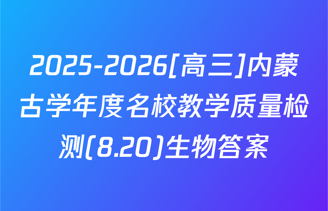 2025-2026[高三]内蒙古学年度名校教学质量检测(8.20)生物答案