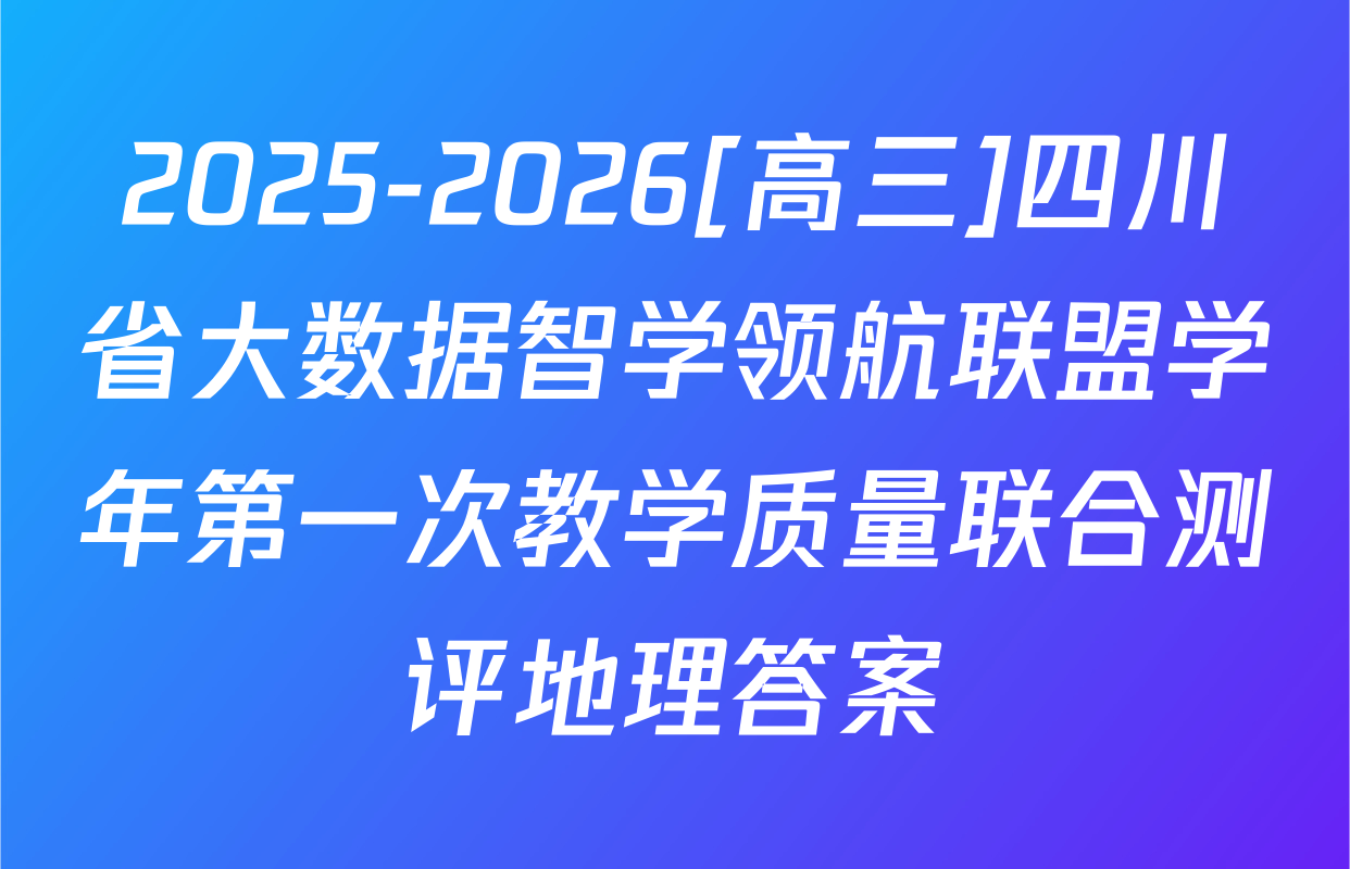 2025-2026[高三]四川省大数据智学领航联盟学年第一次教学质量联合测评地理答案