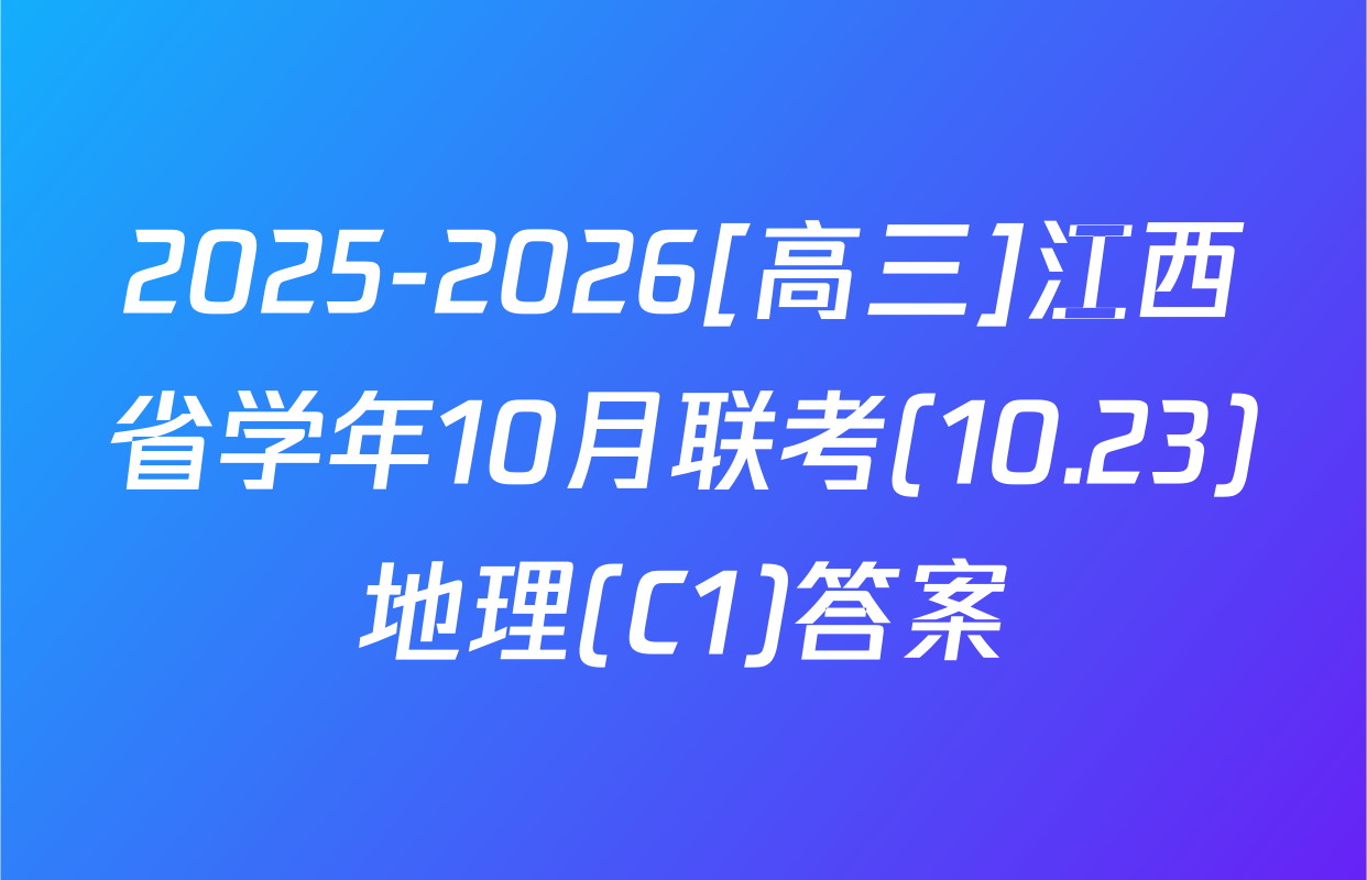 2025-2026[高三]江西省学年10月联考(10.23)地理(C1)答案