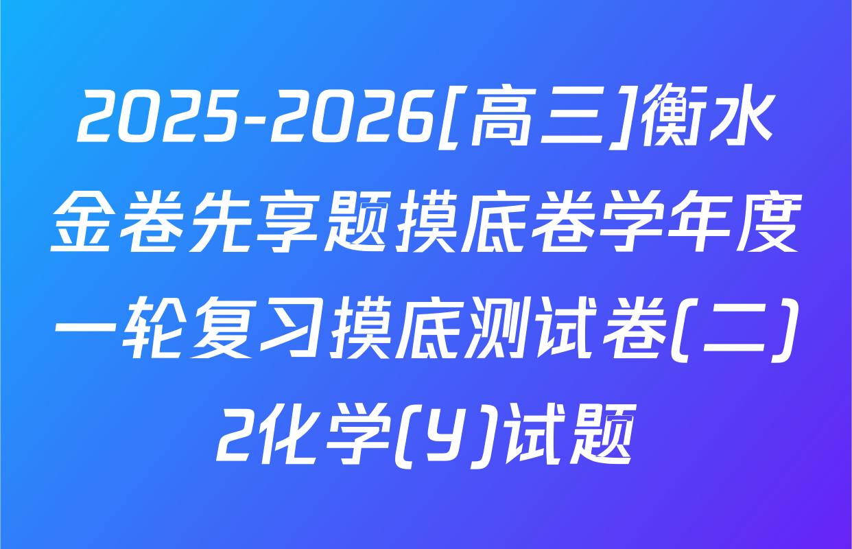 2025-2026[高三]衡水金卷先享题摸底卷学年度一轮复习摸底测试卷(二)2化学(Y)试题