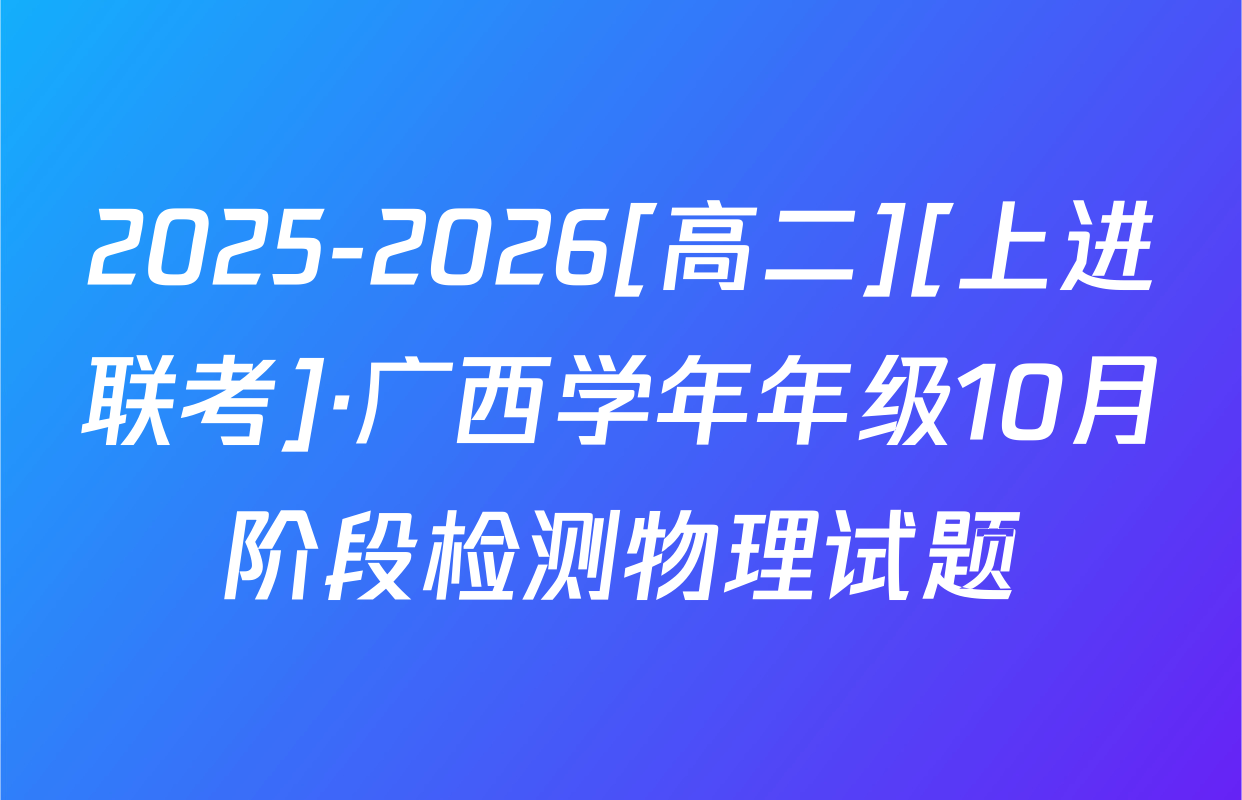 2025-2026[高二][上进联考]·广西学年年级10月阶段检测物理试题