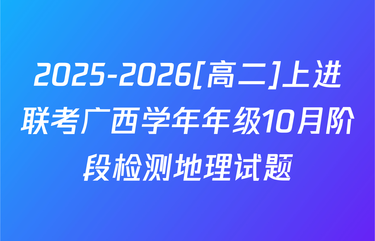 2025-2026[高二]上进联考广西学年年级10月阶段检测地理试题