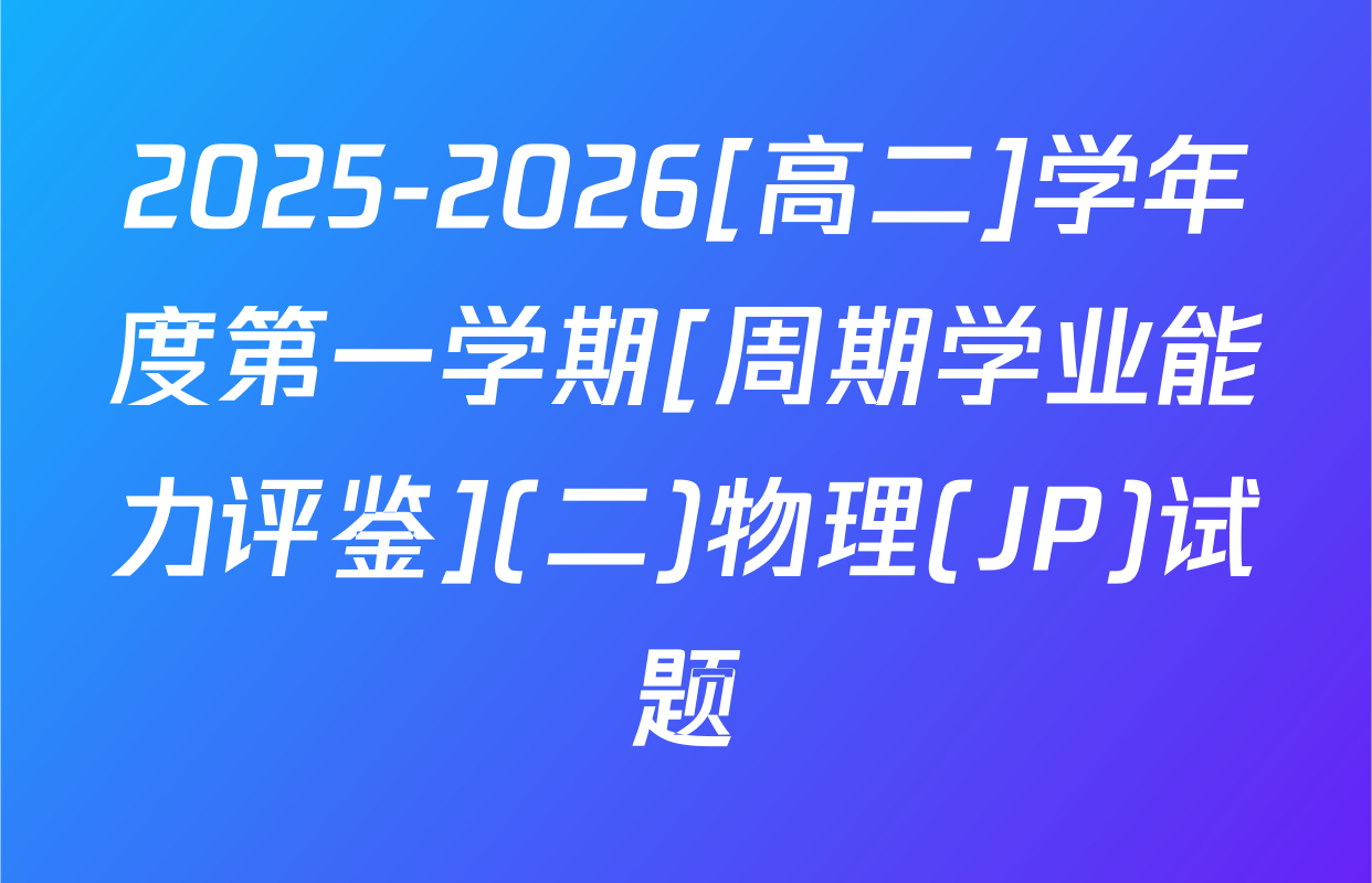 2025-2026[高二]学年度第一学期[周期学业能力评鉴](二)物理(JP)试题