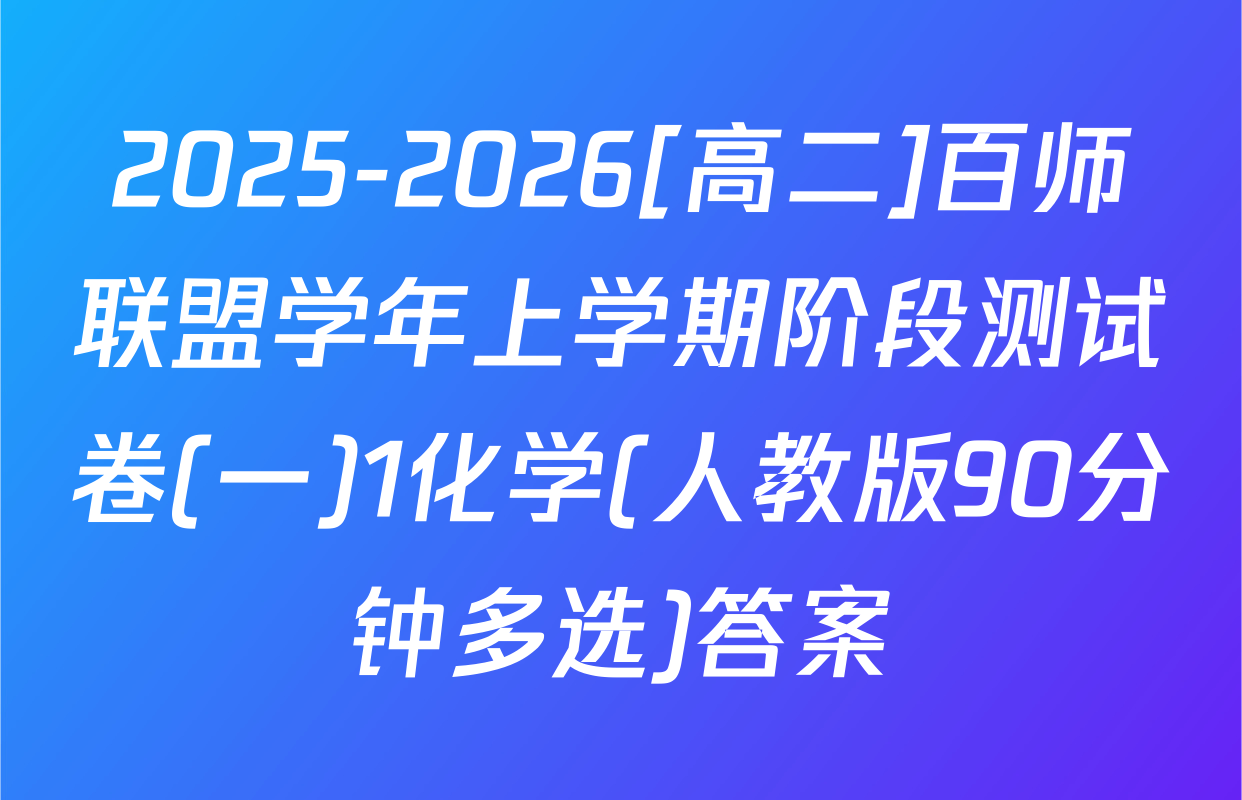 2025-2026[高二]百师联盟学年上学期阶段测试卷(一)1化学(人教版90分钟多选)答案