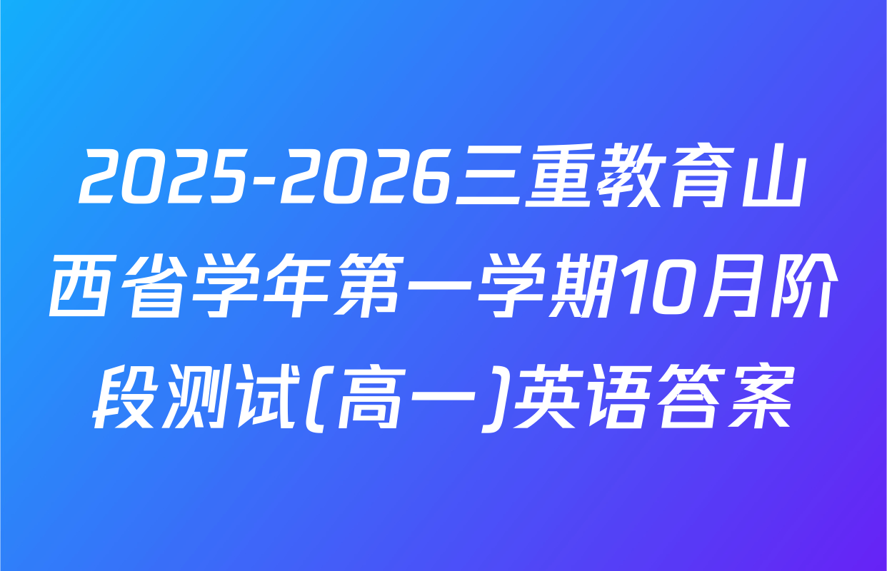 2025-2026三重教育山西省学年第一学期10月阶段测试(高一)英语答案