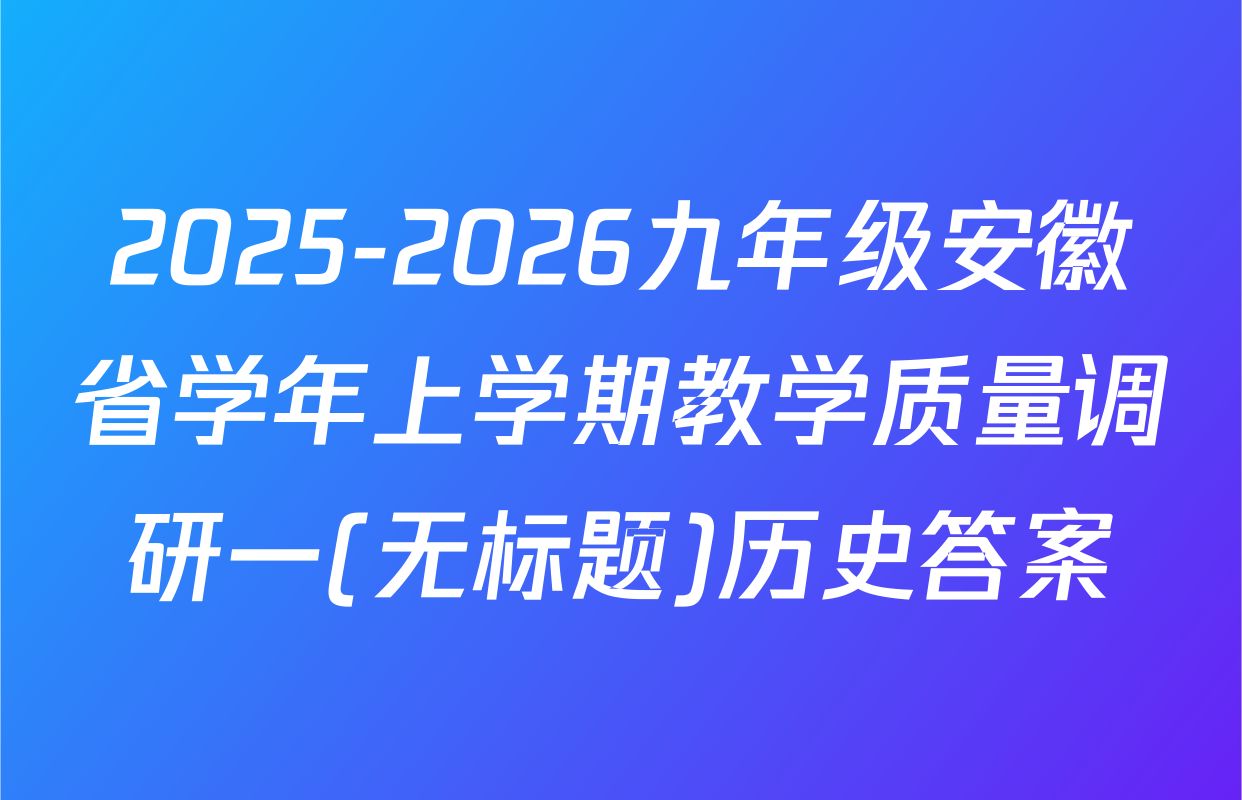 2025-2026九年级安徽省学年上学期教学质量调研一(无标题)历史答案
