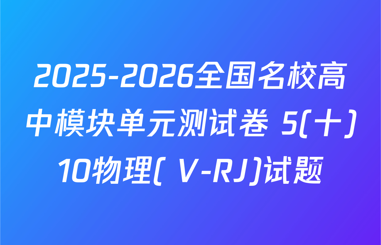 2025-2026全国名校高中模块单元测试卷 5(十)10物理( V-RJ)试题