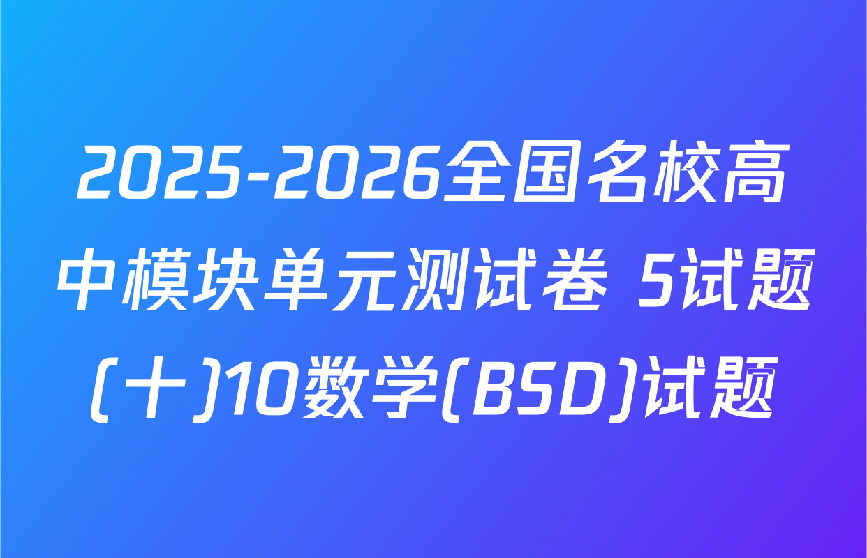 2025-2026全国名校高中模块单元测试卷 5试题(十)10数学(BSD)试题