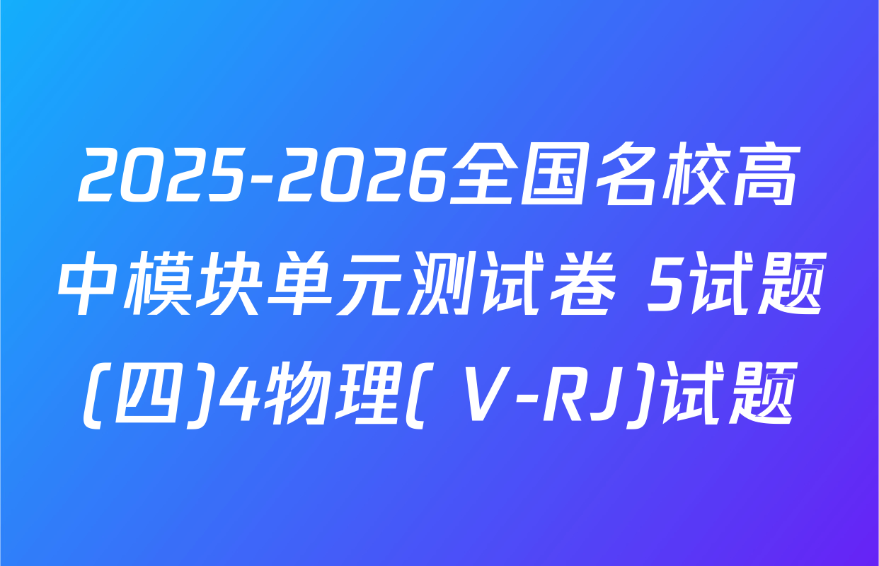 2025-2026全国名校高中模块单元测试卷 5试题(四)4物理( V-RJ)试题