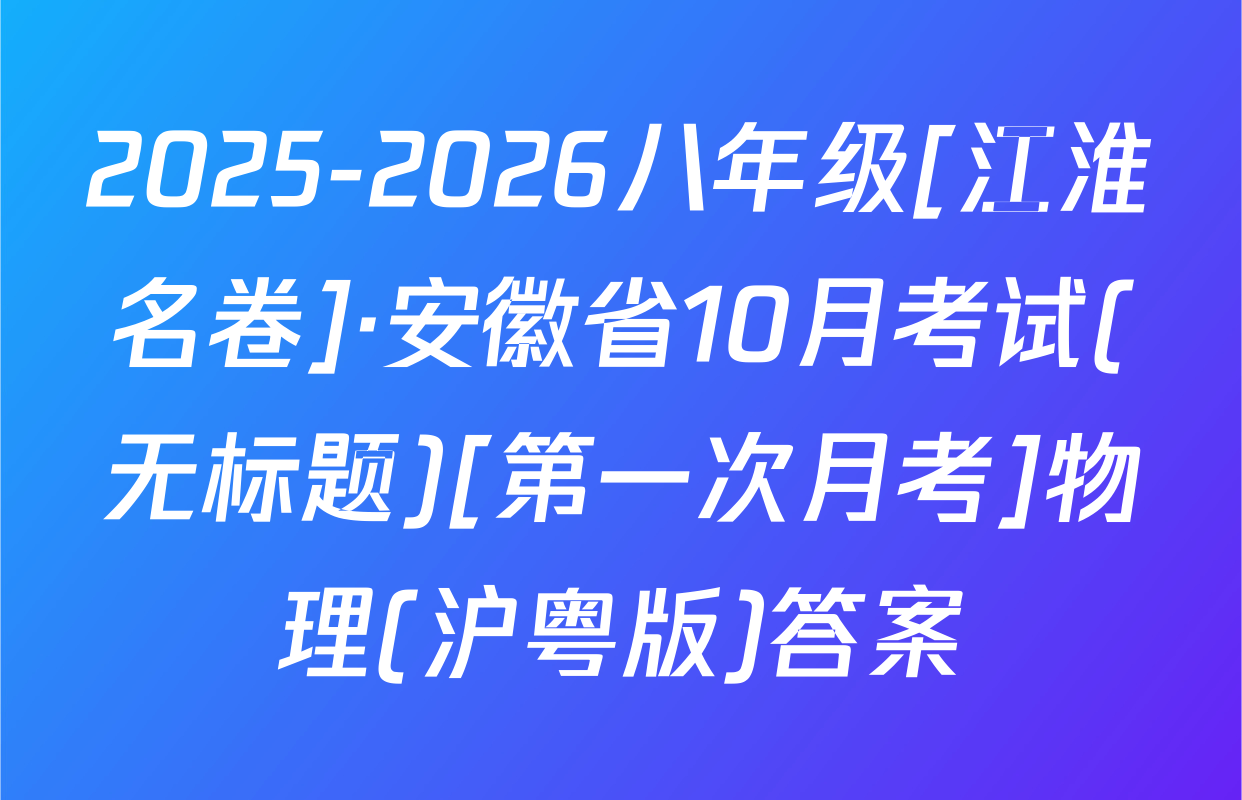 2025-2026八年级[江淮名卷]·安徽省10月考试(无标题)[第一次月考]物理(沪粤版)答案