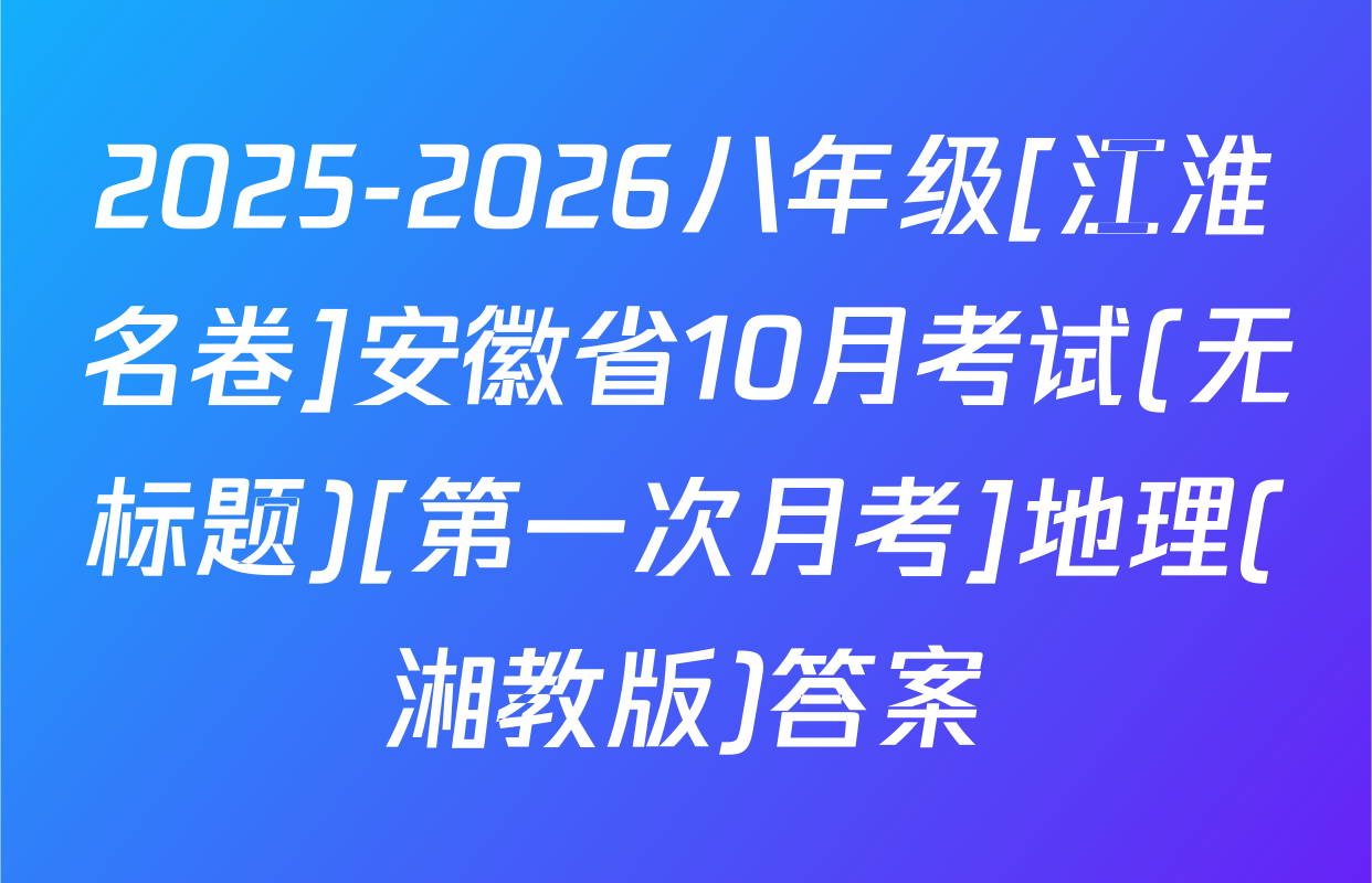 2025-2026八年级[江淮名卷]安徽省10月考试(无标题)[第一次月考]地理(湘教版)答案