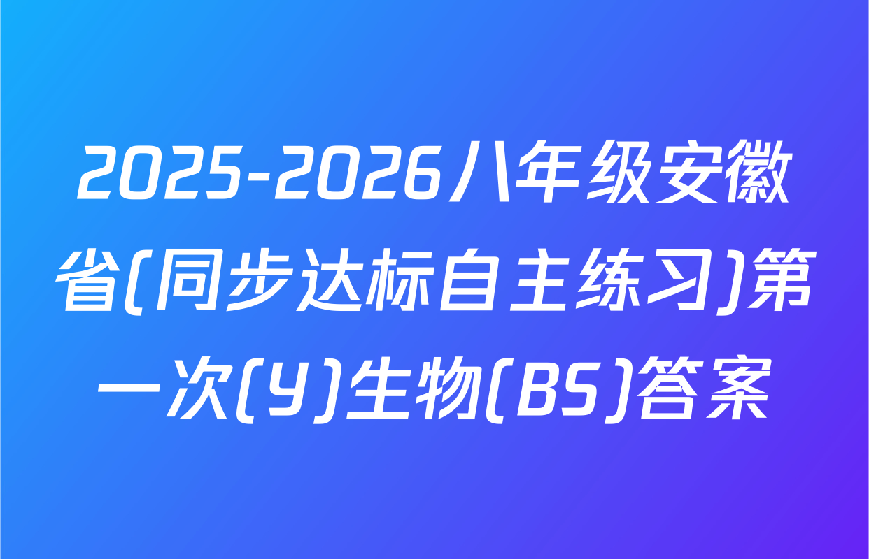 2025-2026八年级安徽省(同步达标自主练习)第一次(Y)生物(BS)答案