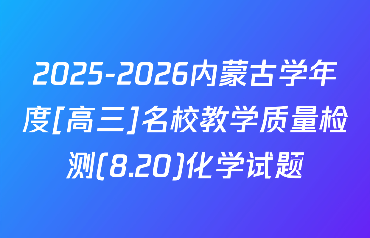 2025-2026内蒙古学年度[高三]名校教学质量检测(8.20)化学试题