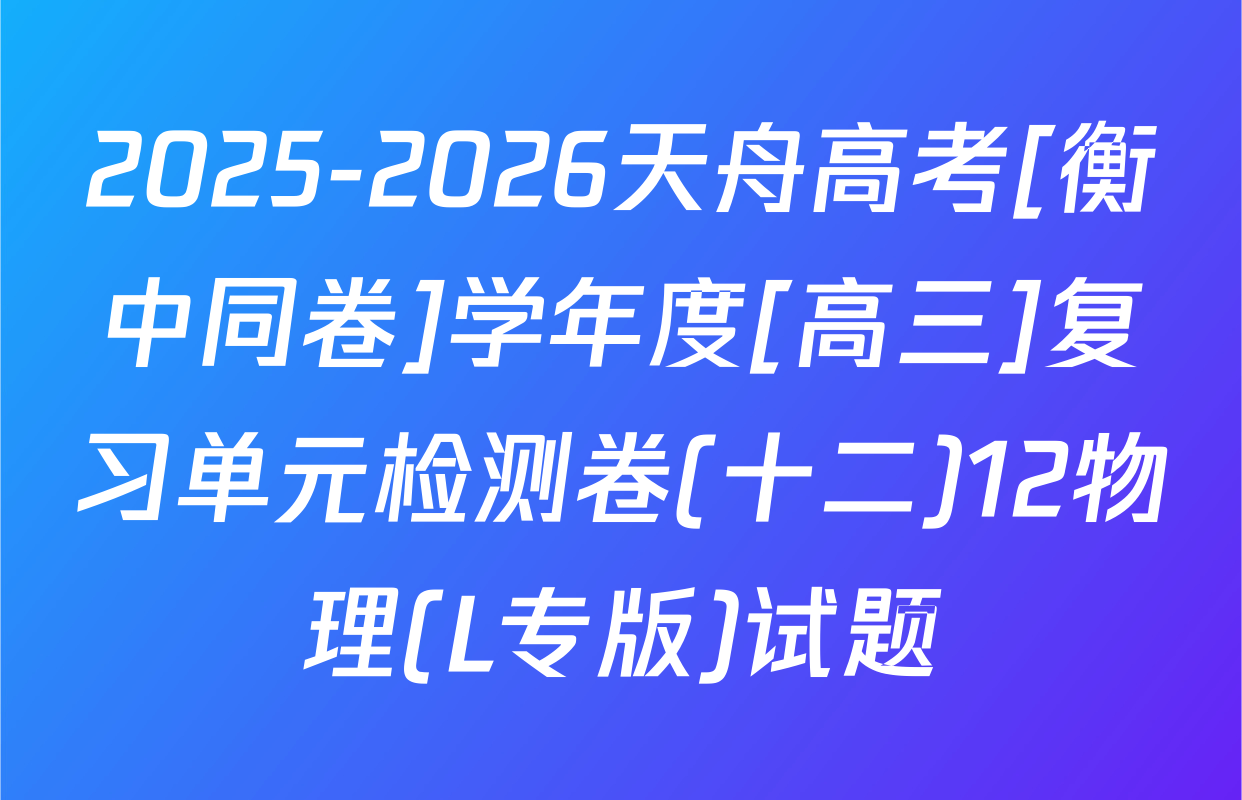 2025-2026天舟高考[衡中同卷]学年度[高三]复习单元检测卷(十二)12物理(L专版)试题