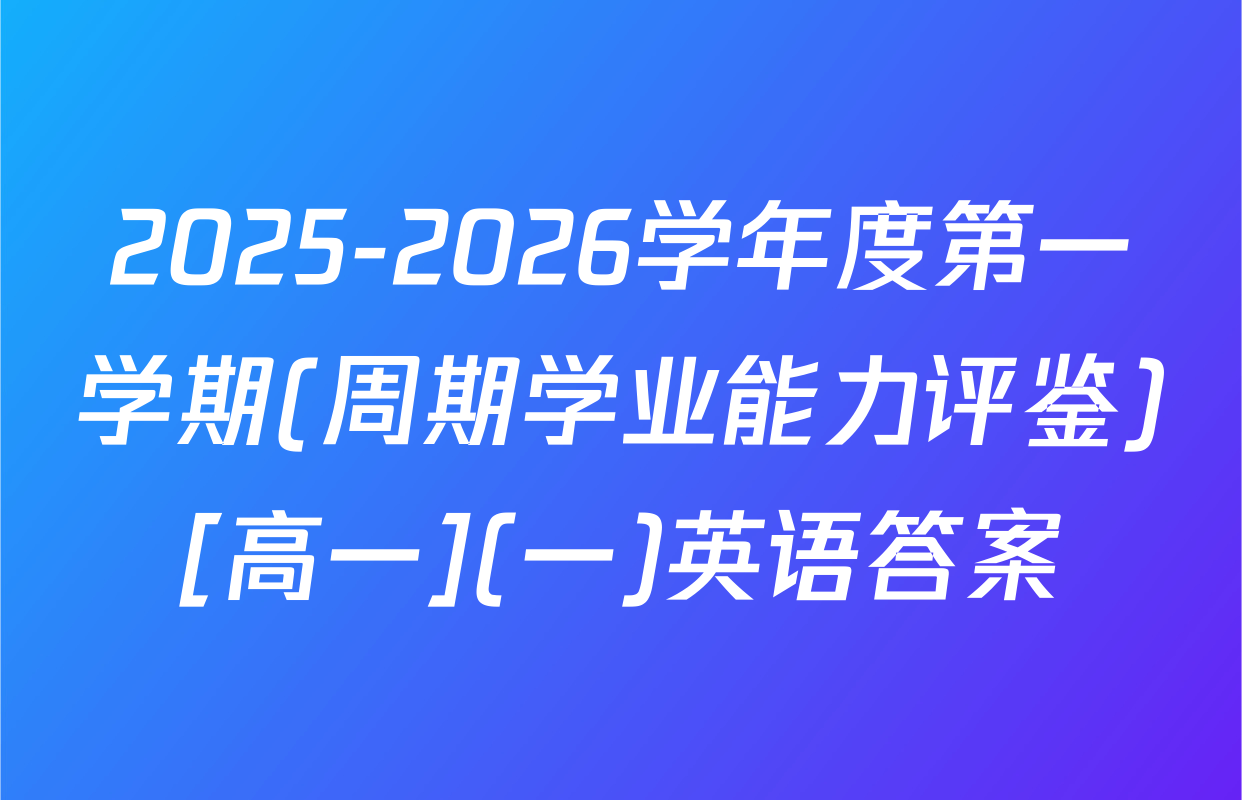 2025-2026学年度第一学期(周期学业能力评鉴)[高一](一)英语答案
