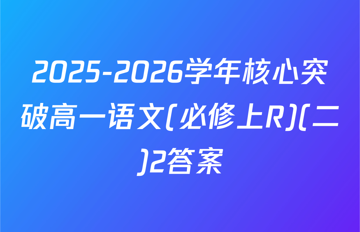 2025-2026学年核心突破高一语文(必修上R)(二)2答案