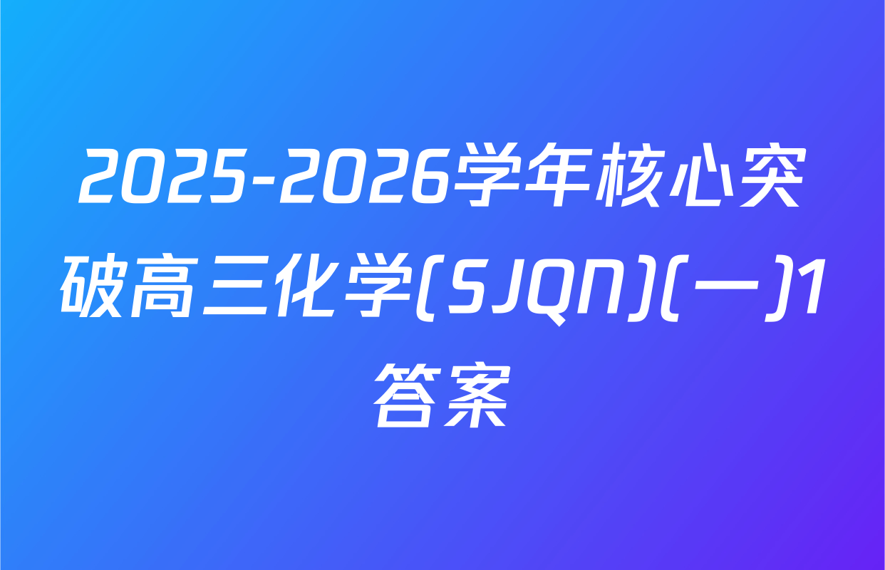 2025-2026学年核心突破高三化学(SJQN)(一)1答案
