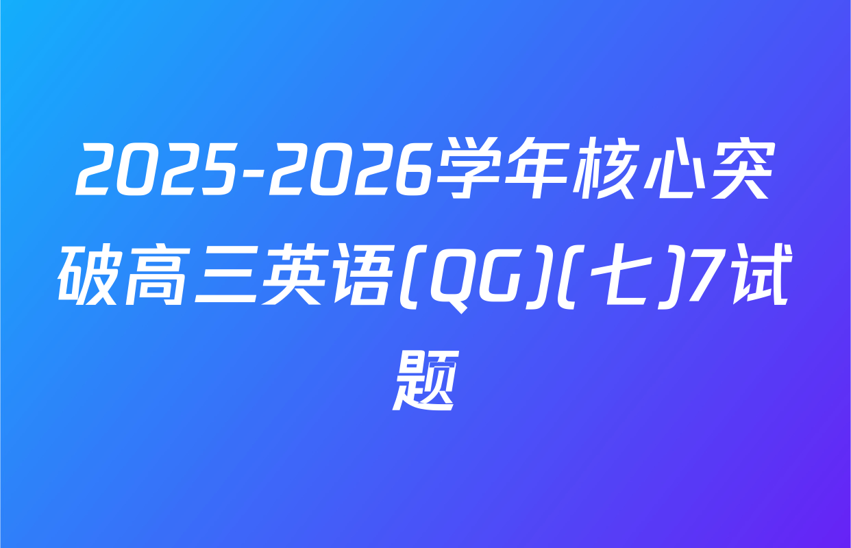 2025-2026学年核心突破高三英语(QG)(七)7试题