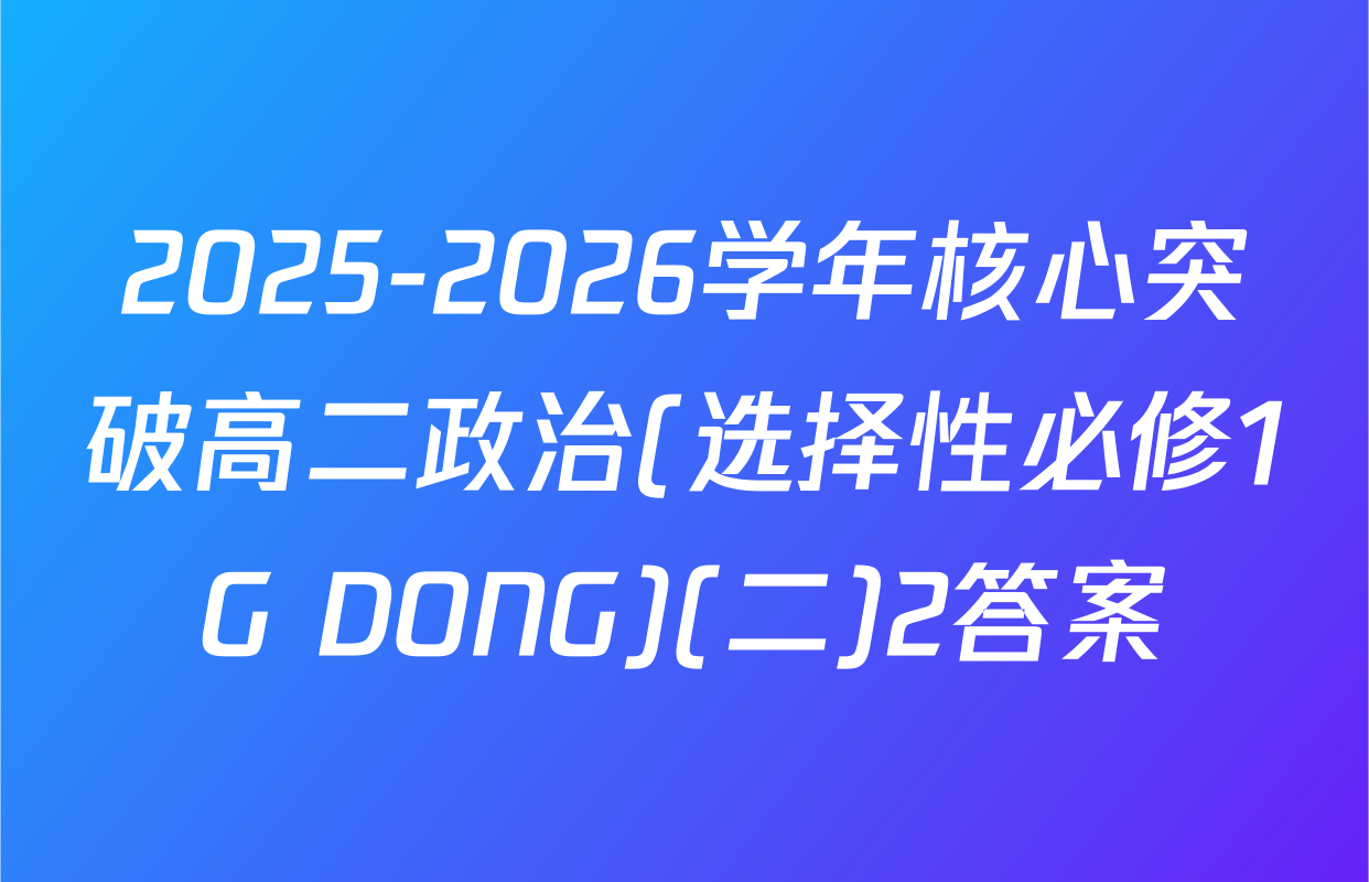 2025-2026学年核心突破高二政治(选择性必修1G DONG)(二)2答案