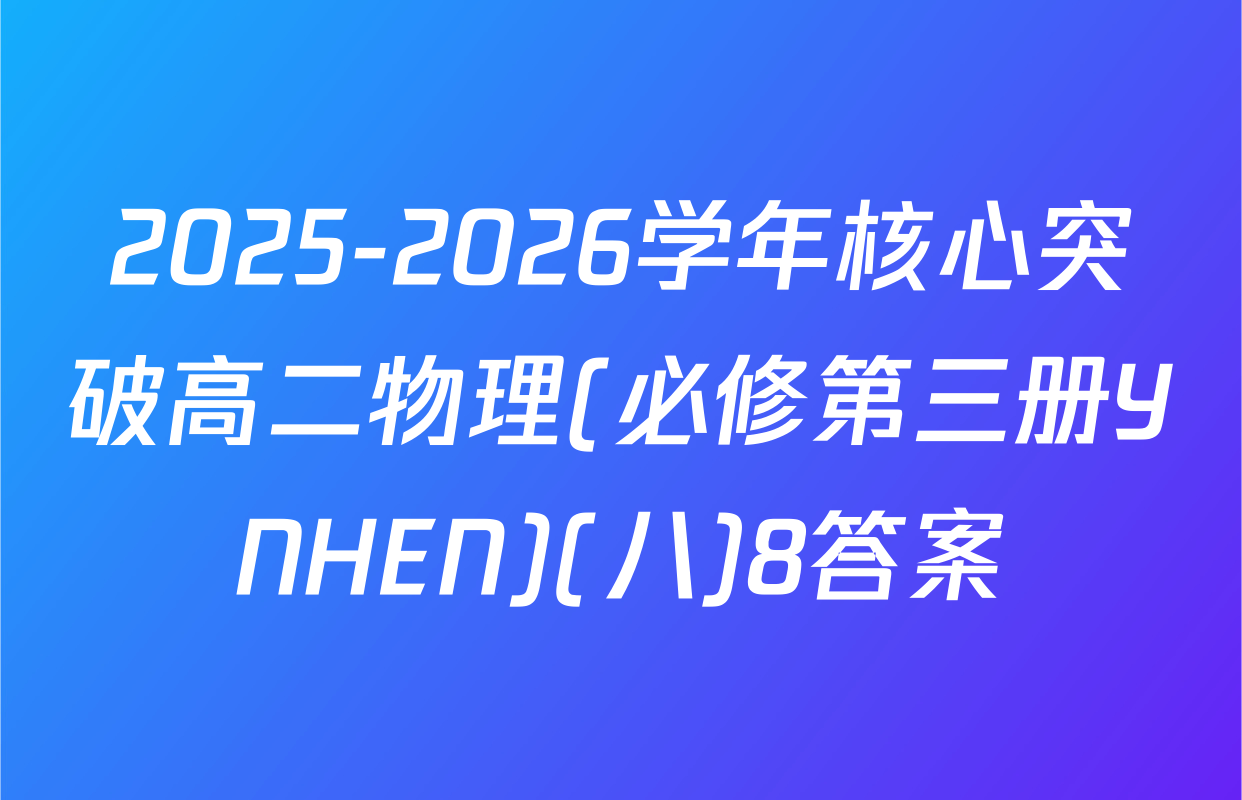2025-2026学年核心突破高二物理(必修第三册YNHEN)(八)8答案